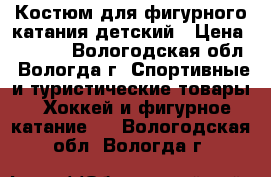 Костюм для фигурного катания детский › Цена ­ 1 000 - Вологодская обл., Вологда г. Спортивные и туристические товары » Хоккей и фигурное катание   . Вологодская обл.,Вологда г.